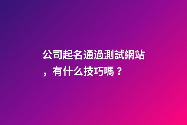 公司起名通過測試網站，有什么技巧嗎？